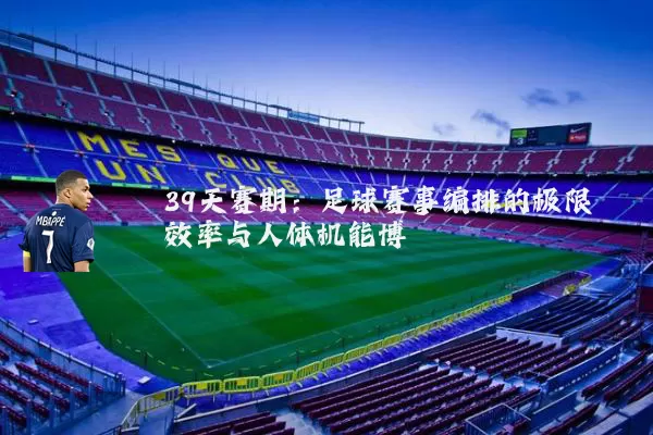 39天赛期:足球赛事编排的极限效率与人体机能博弈