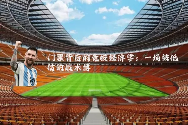 门票背后的竞技经济学:一场被低估的战术博弈