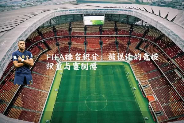 FIFA排名积分:被误读的竞技权重与赛制博弈