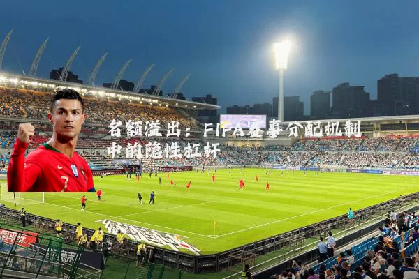 名额溢出:FIFA赛事分配机制中的隐性杠杆
