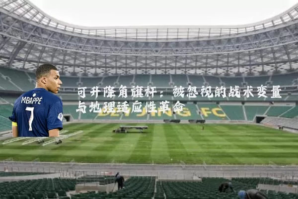 可升降角旗杆:被忽视的战术变量与地理适应性革命