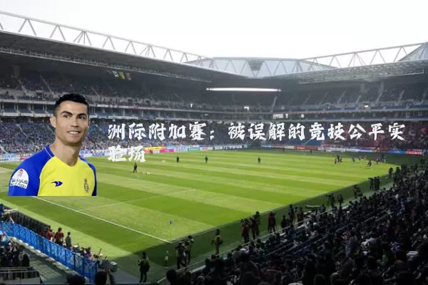 洲际附加赛:被误解的竞技公平实验场