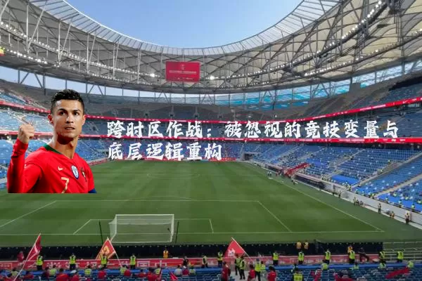 跨时区作战:被忽视的竞技变量与底层逻辑重构