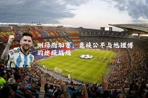 洲际附加赛：竞技公平与地理博弈的终极战场