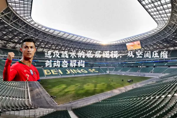 进攻战术的底层逻辑:从空间压缩到动态解构