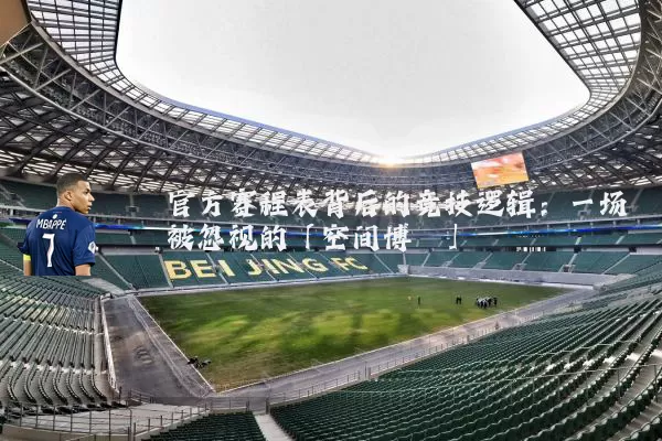 官方赛程表背后的竞技逻辑:一场被忽视的「空间博弈」