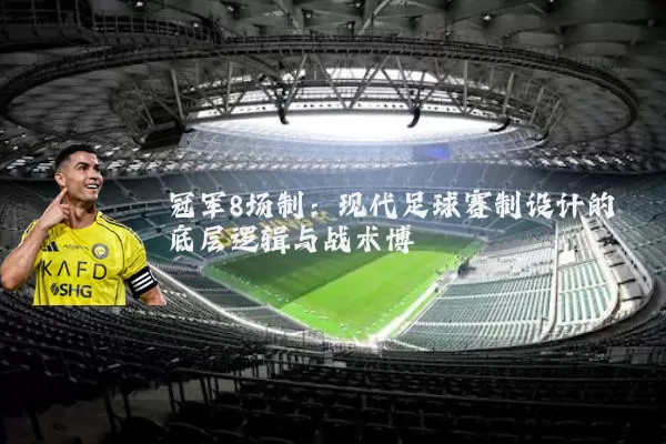 冠军8场制:现代足球赛制设计的底层逻辑与战术博弈