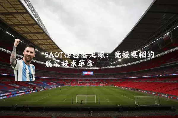 SAOT传感器足球:竞技真相的底层技术革命
