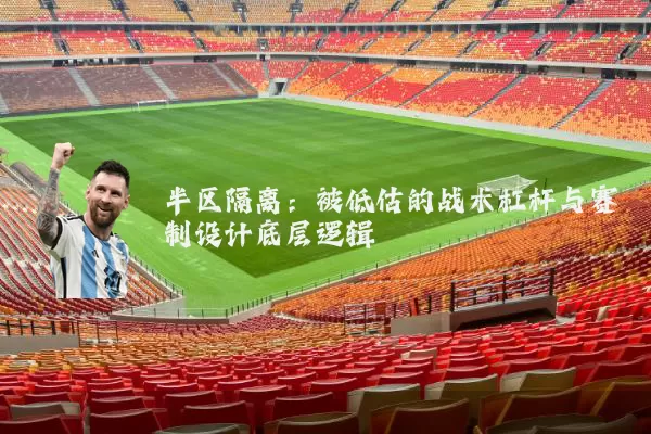 半区隔离:被低估的战术杠杆与赛制设计底层逻辑