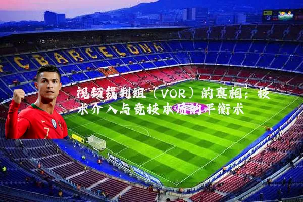 视频裁判组(VOR)的真相:技术介入与竞技本质的平衡术