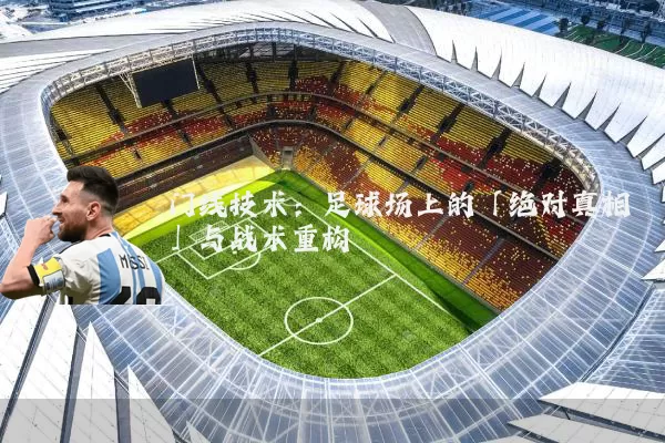门线技术:足球场上的「绝对真相」与战术重构