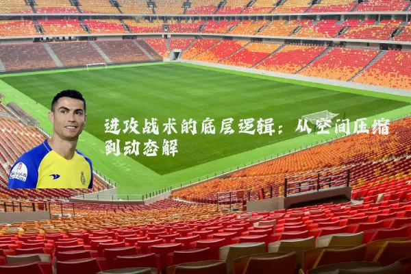 进攻战术的底层逻辑:从空间压缩到动态解耦