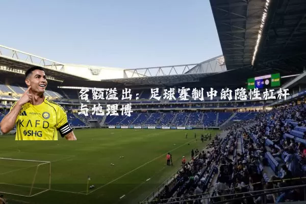 名额溢出:足球赛制中的隐性杠杆与地理博弈