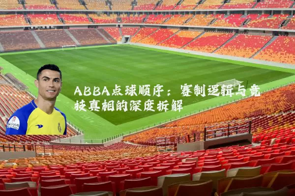 ABBA点球顺序：赛制逻辑与竞技真相的深度拆解