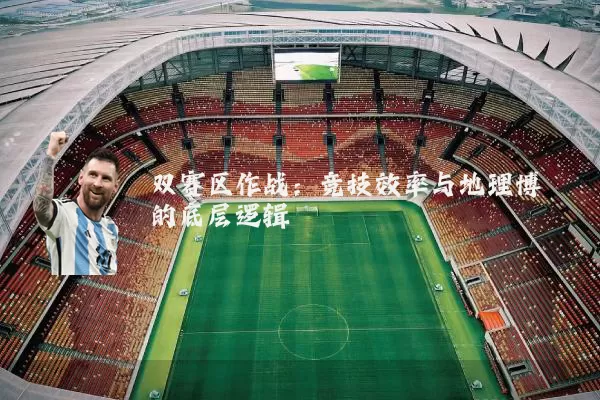 双赛区作战:竞技效率与地理博弈的底层逻辑