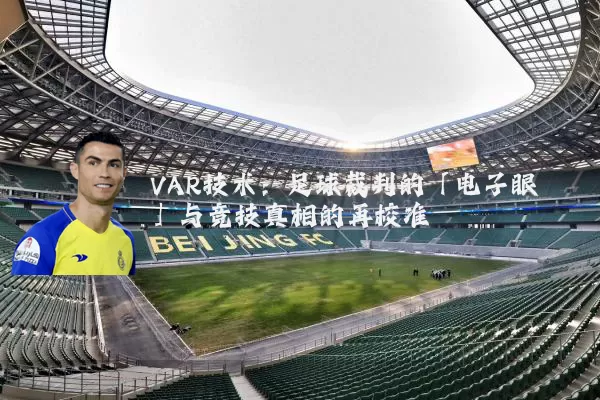 VAR技术:足球裁判的「电子眼」与竞技真相的再校准