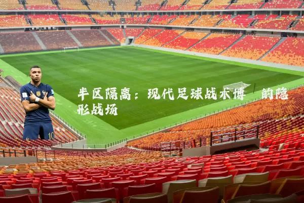 半区隔离:现代足球战术博弈的隐形战场
