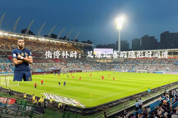 伤停补时：足球比赛的隐形时间博弈