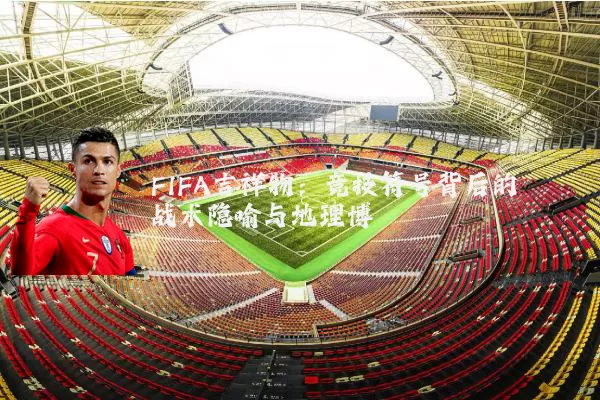 FIFA吉祥物：竞技符号背后的战术隐喻与地理博弈