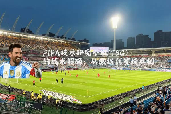 FIFA技术研究小组(TSG)的战术解码:从数据到赛场真相