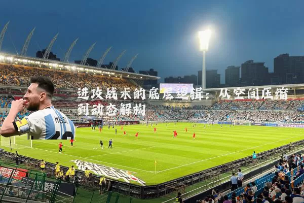 进攻战术的底层逻辑：从空间压缩到动态解构