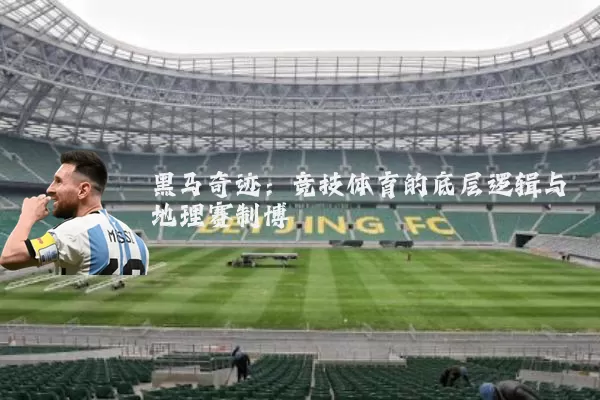 黑马奇迹：竞技体育的底层逻辑与地理赛制博弈