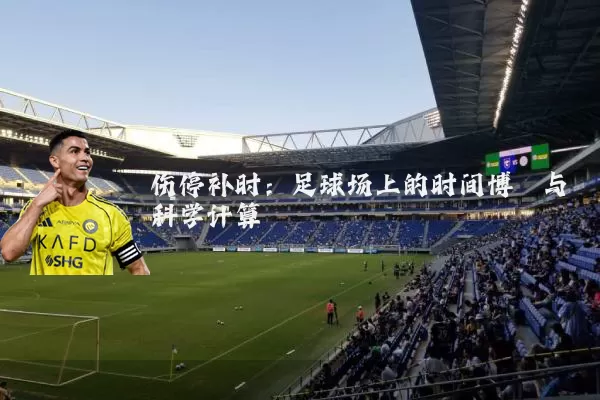 伤停补时:足球场上的时间博弈与科学计算