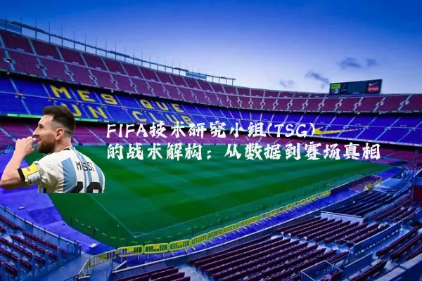 FIFA技术研究小组(TSG)的战术解构:从数据到赛场真相
