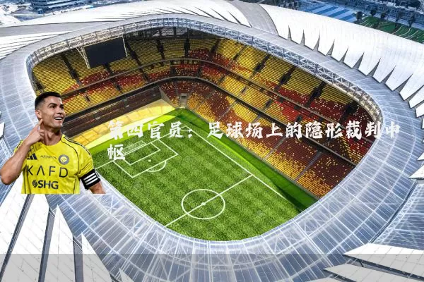 第四官员:足球场上的隐形裁判中枢