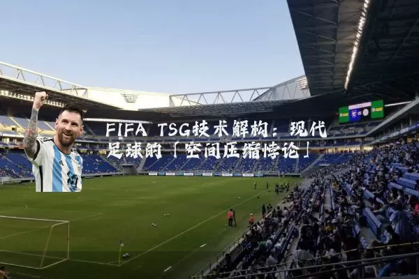 FIFA TSG技术解构：现代足球的「空间压缩悖论」